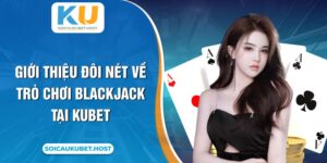 Blackjack Kubet - Giới Thiệu Cách Chơi Đơn Giản 2024