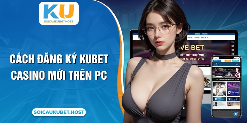 Cách đăng ký Kubet casino mới trên PC